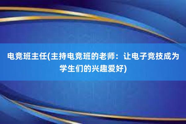 电竞班主任(主持电竞班的老师：让电子竞技成为学生们的兴趣爱好)