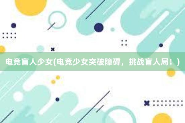 电竞盲人少女(电竞少女突破障碍，挑战盲人局！)