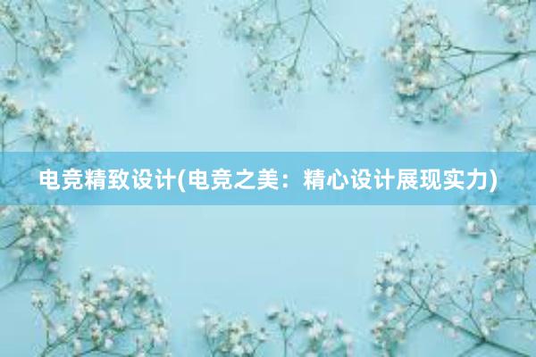 电竞精致设计(电竞之美：精心设计展现实力)