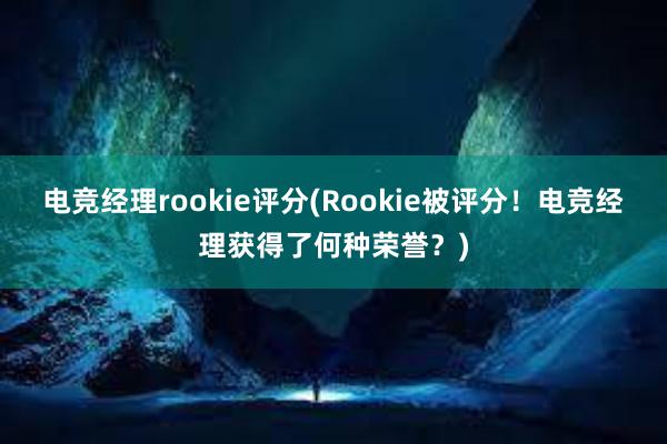 电竞经理rookie评分(Rookie被评分！电竞经理获得了何种荣誉？)