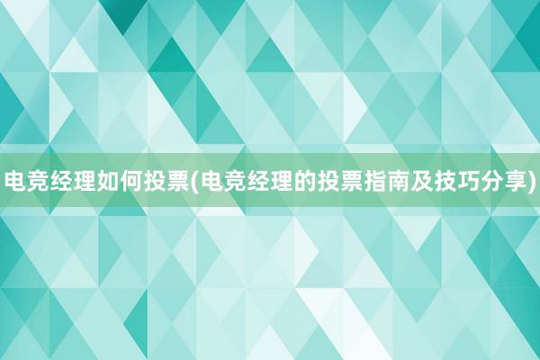 电竞经理如何投票(电竞经理的投票指南及技巧分享)