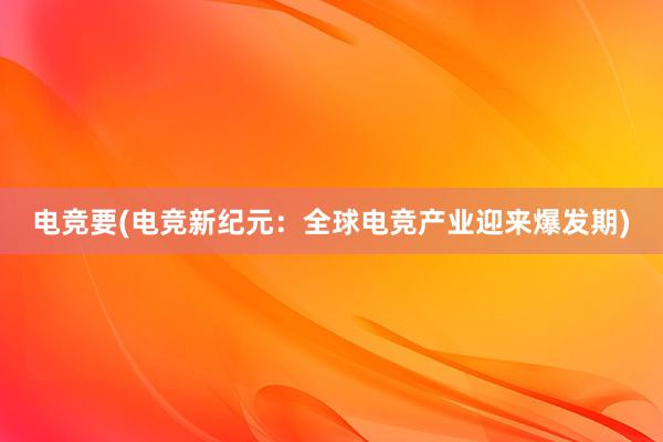 电竞要(电竞新纪元：全球电竞产业迎来爆发期)