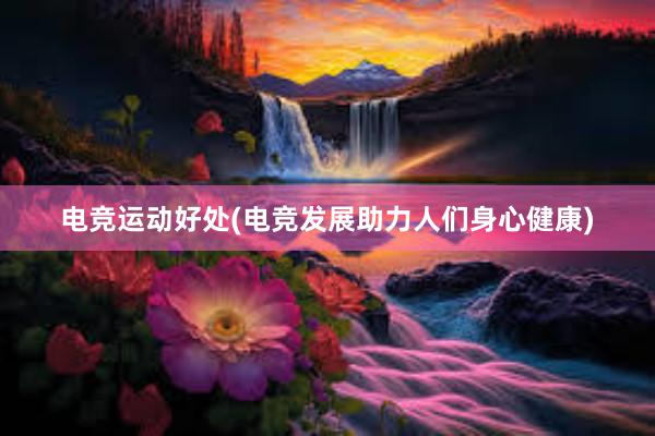 电竞运动好处(电竞发展助力人们身心健康)