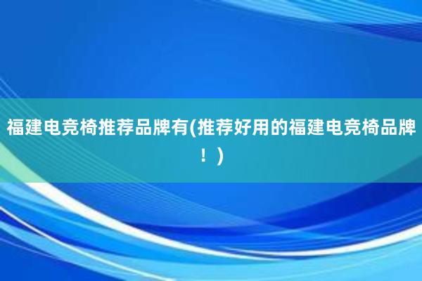 福建电竞椅推荐品牌有(推荐好用的福建电竞椅品牌！)