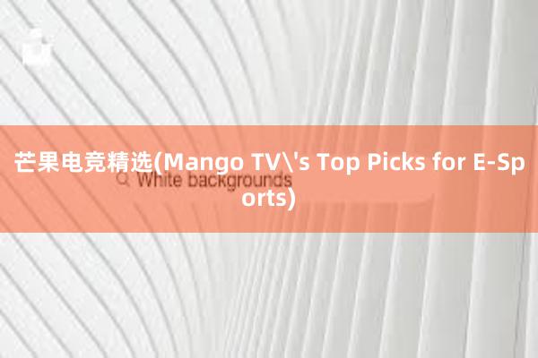 芒果电竞精选(Mango TV's Top Picks for E-Sports)