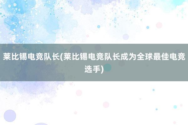 莱比锡电竞队长(莱比锡电竞队长成为全球最佳电竞选手)