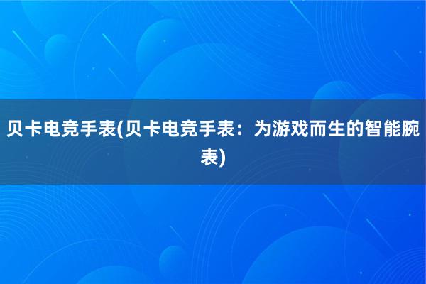 贝卡电竞手表(贝卡电竞手表：为游戏而生的智能腕表)