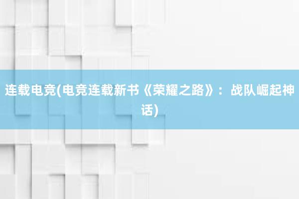 连载电竞(电竞连载新书《荣耀之路》：战队崛起神话)