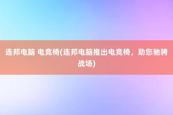 连邦电脑 电竞椅(连邦电脑推出电竞椅，助您驰骋战场)