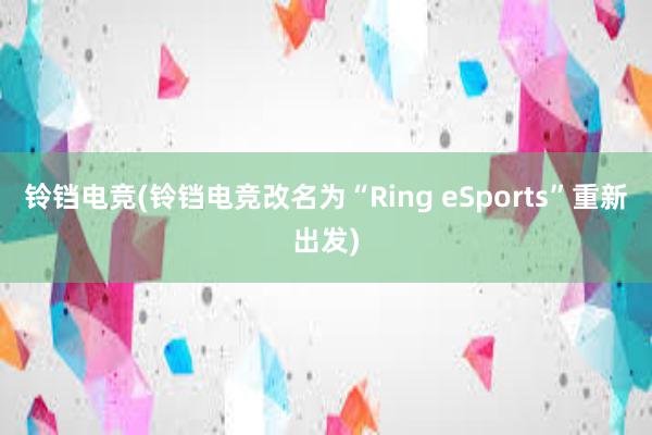 铃铛电竞(铃铛电竞改名为“Ring eSports”重新出发)