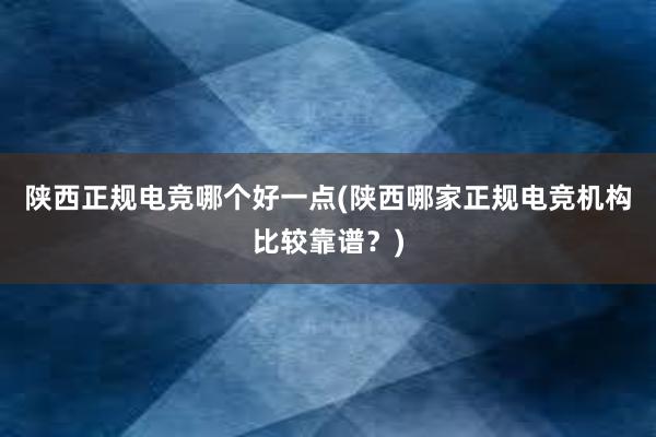 陕西正规电竞哪个好一点(陕西哪家正规电竞机构比较靠谱？)