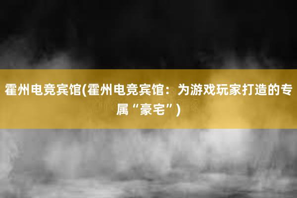 霍州电竞宾馆(霍州电竞宾馆：为游戏玩家打造的专属“豪宅”)