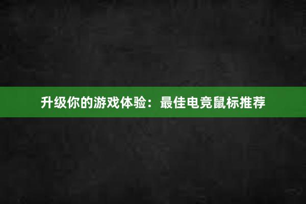 升级你的游戏体验：最佳电竞鼠标推荐