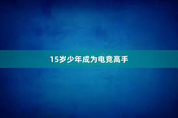 15岁少年成为电竞高手