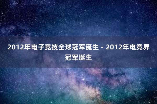 2012年电子竞技全球冠军诞生 - 2012年电竞界冠军诞生