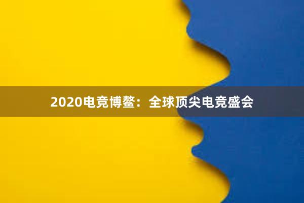 2020电竞博鳌：全球顶尖电竞盛会