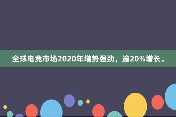 全球电竞市场2020年增势强劲，逾20%增长。