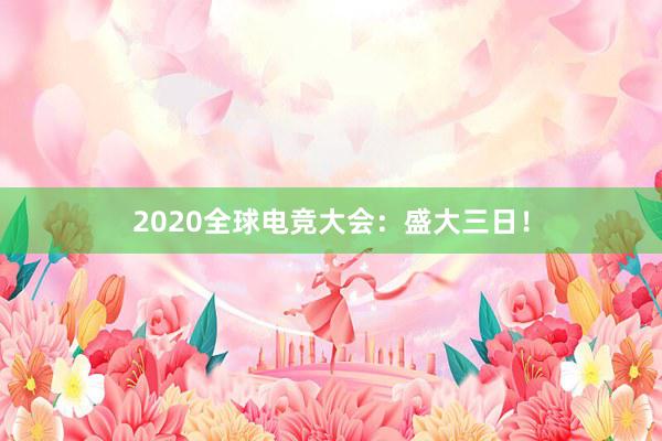 2020全球电竞大会：盛大三日！