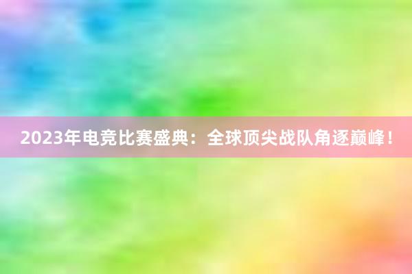 2023年电竞比赛盛典：全球顶尖战队角逐巅峰！