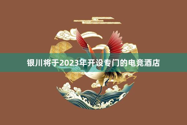 银川将于2023年开设专门的电竞酒店