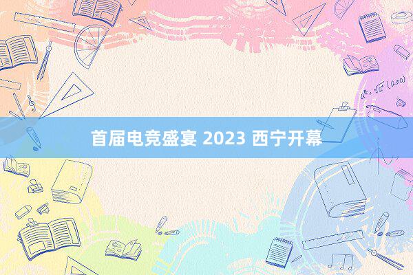 首届电竞盛宴 2023 西宁开幕