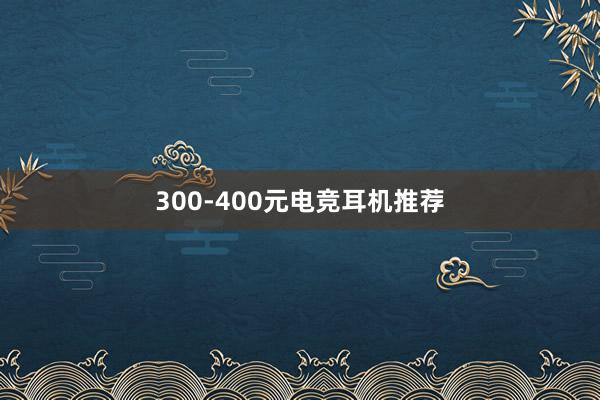 300-400元电竞耳机推荐