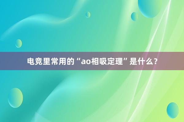 电竞里常用的“ao相吸定理”是什么？