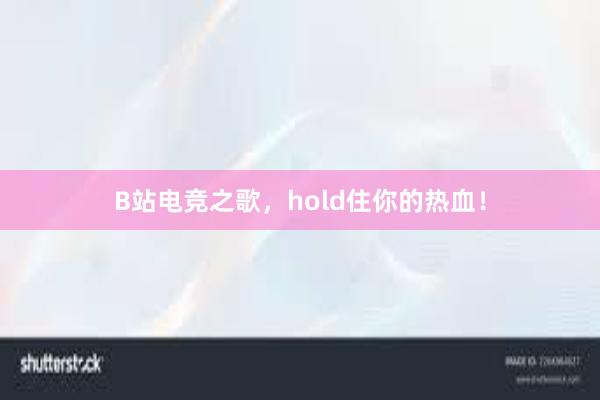 B站电竞之歌，hold住你的热血！