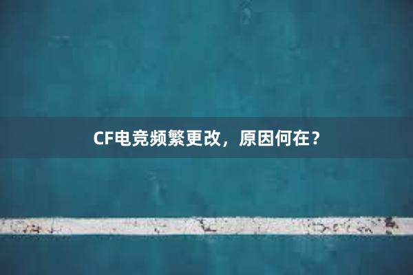 CF电竞频繁更改，原因何在？