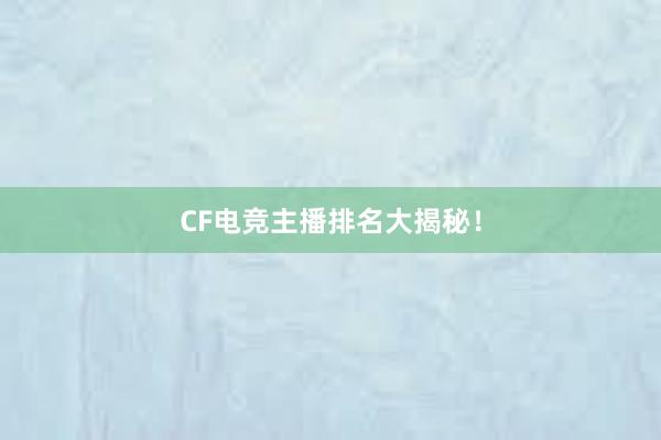 CF电竞主播排名大揭秘！