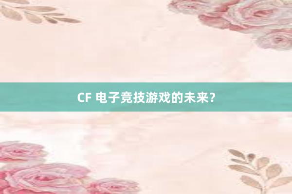 CF 电子竞技游戏的未来？