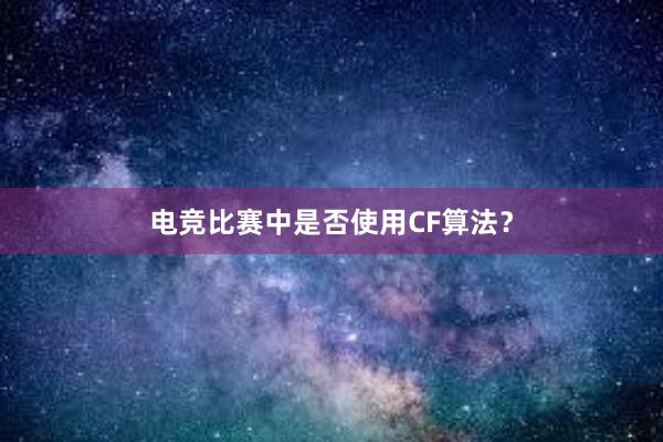 电竞比赛中是否使用CF算法？