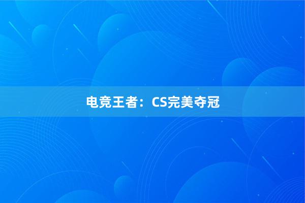 电竞王者：CS完美夺冠