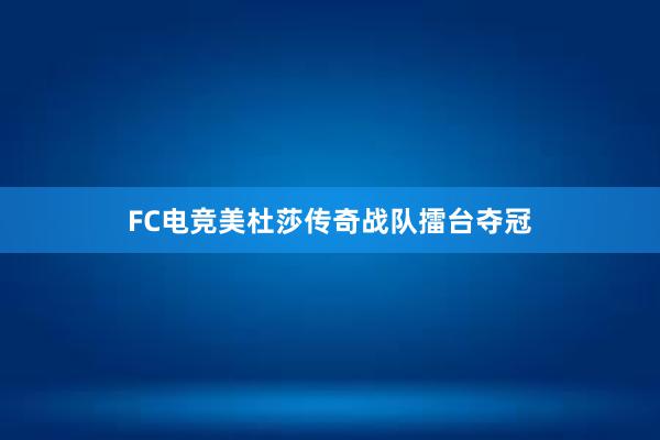 FC电竞美杜莎传奇战队擂台夺冠