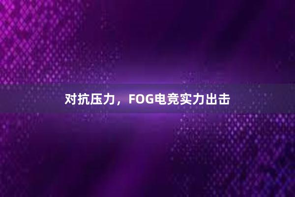 对抗压力，FOG电竞实力出击