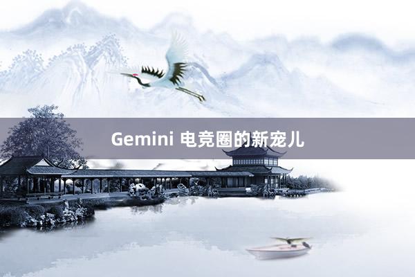 Gemini 电竞圈的新宠儿