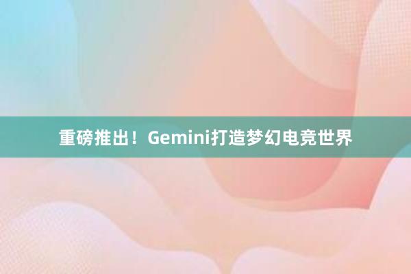 重磅推出！Gemini打造梦幻电竞世界