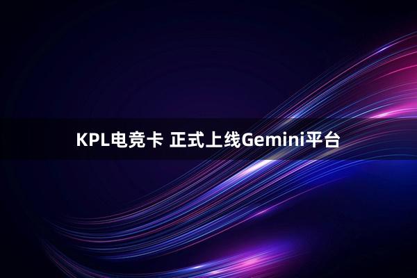 KPL电竞卡 正式上线Gemini平台