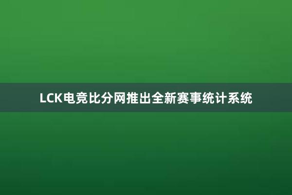 LCK电竞比分网推出全新赛事统计系统