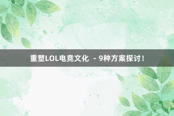 重塑LOL电竞文化  - 9种方案探讨！