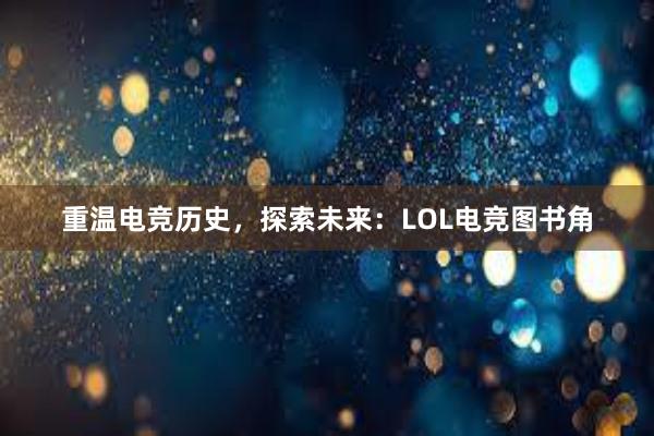 重温电竞历史，探索未来：LOL电竞图书角