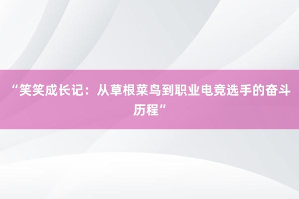 “笑笑成长记：从草根菜鸟到职业电竞选手的奋斗历程”