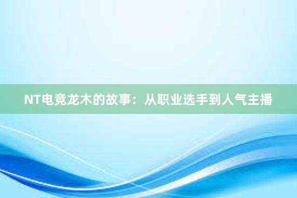 NT电竞龙木的故事：从职业选手到人气主播