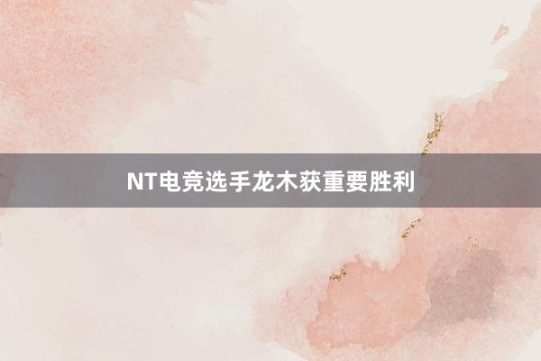 NT电竞选手龙木获重要胜利