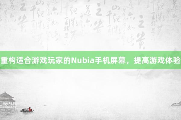 重构适合游戏玩家的Nubia手机屏幕，提高游戏体验