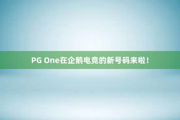 PG One在企鹅电竞的新号码来啦！