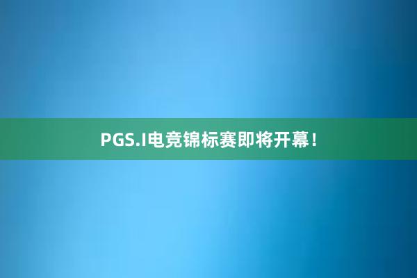 PGS.I电竞锦标赛即将开幕！