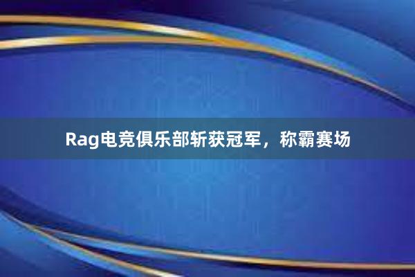 Rag电竞俱乐部斩获冠军，称霸赛场