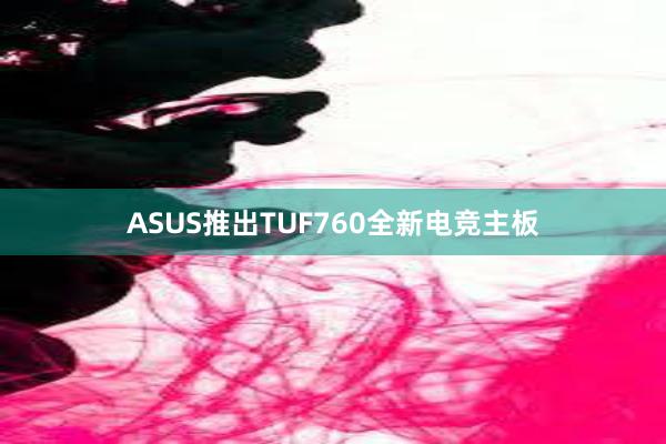 ASUS推出TUF760全新电竞主板