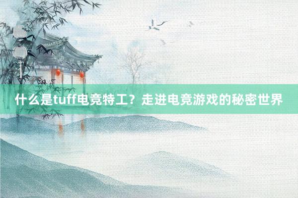 什么是tuff电竞特工？走进电竞游戏的秘密世界